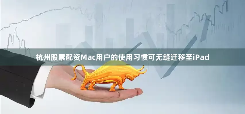 杭州股票配资Mac用户的使用习惯可无缝迁移至iPad