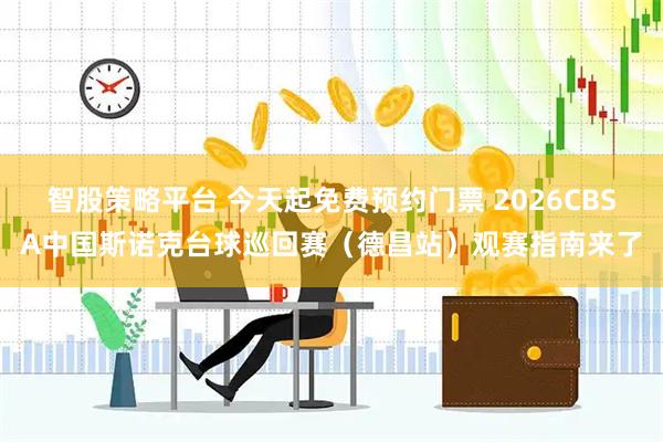 智股策略平台 今天起免费预约门票 2026CBSA中国斯诺克台球巡回赛（德昌站）观赛指南来了