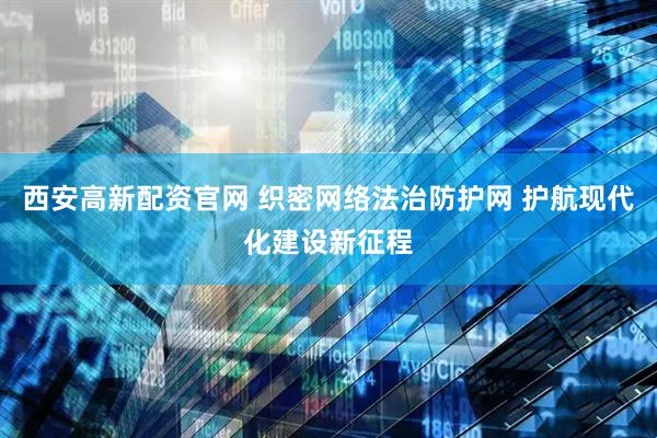 西安高新配资官网 织密网络法治防护网 护航现代化建设新征程