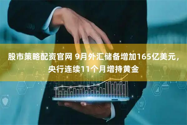 股市策略配资官网 9月外汇储备增加165亿美元，央行连续11个月增持黄金