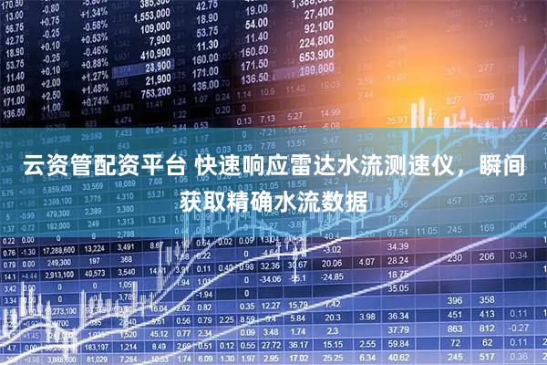 云资管配资平台 快速响应雷达水流测速仪，瞬间获取精确水流数据