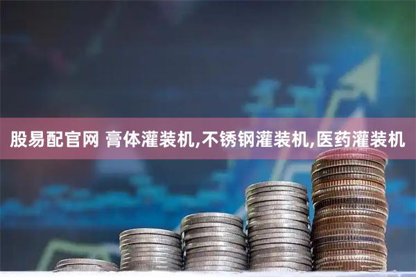 股易配官网 膏体灌装机,不锈钢灌装机,医药灌装机