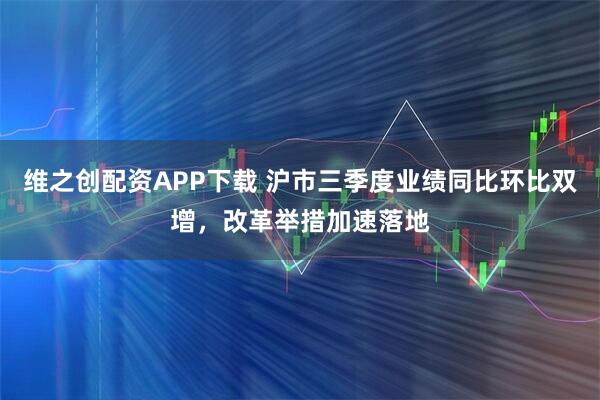 维之创配资APP下载 沪市三季度业绩同比环比双增，改革举措加速落地