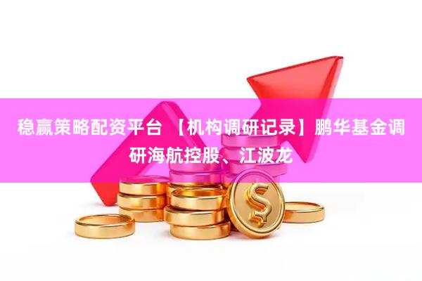 稳赢策略配资平台 【机构调研记录】鹏华基金调研海航控股、江波龙