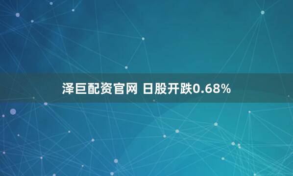 泽巨配资官网 日股开跌0.68%