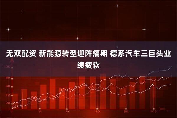 无双配资 新能源转型迎阵痛期 德系汽车三巨头业绩疲软