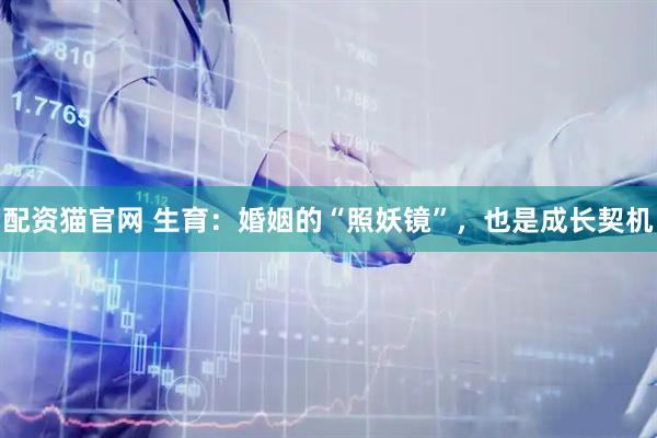 配资猫官网 生育：婚姻的“照妖镜”，也是成长契机