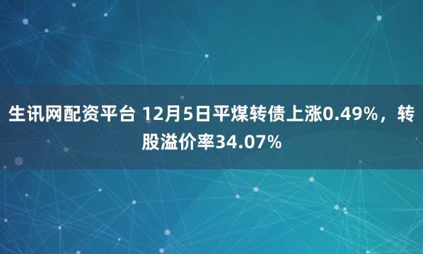 生讯网配资平台 12月5日平煤转债上涨0.49%，转股溢价率34.07%