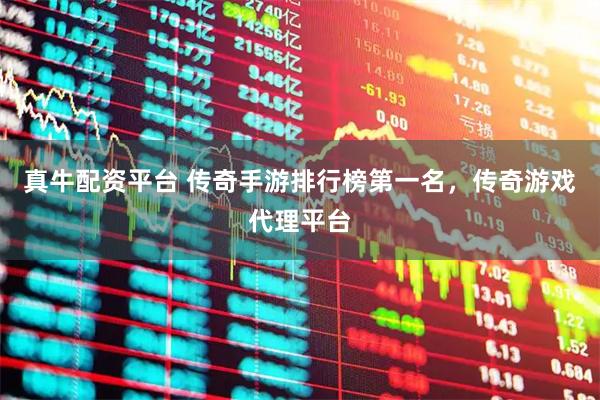 真牛配资平台 传奇手游排行榜第一名，传奇游戏代理平台