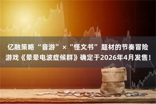亿融策略 “音游” × “怪文书” 题材的节奏冒险游戏《晕晕电波症候群》确定于2026年4月发售！