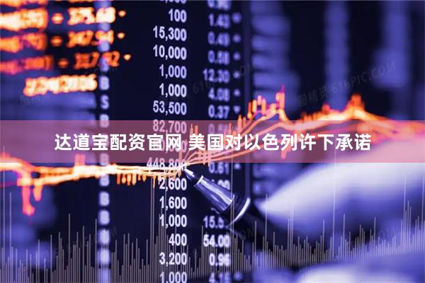 达道宝配资官网 美国对以色列许下承诺