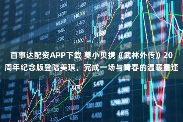 百事达配资APP下载 莫小贝携《武林外传》20周年纪念版登陆美琪，完成一场与青春的温暖重逢