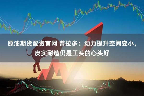原油期货配资官网 普拉多：动力提升空间变小，皮实耐造仍是工头的心头好