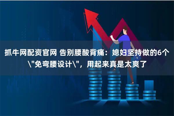 抓牛网配资官网 告别腰酸背痛：媳妇坚持做的6个＂免弯腰设计＂，用起来真是太爽了